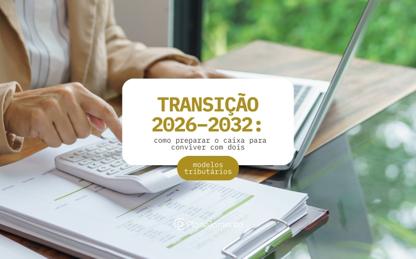 2026–2032: como preparar o caixa para conviver com dois modelos tributários